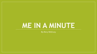 ME IN A MINUTE
By Rory McEvoy
 