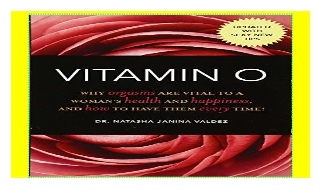 Why Orgasms are Vital to a Womans Health and Happiness Vitamin O and How to Have Them Every Time!