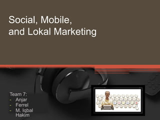 Social, Mobile,
and Lokal Marketing
Team 7:
- Anjar
- Ferrel
- M. Iqbal
Hakim
 