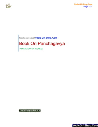 Book On Panchagavya
PANCHAGAVYA MANUAL
Dr.K.Natarajan M.B.B.S.
Visit for more info @ Vedic Gift Shop. Com
VedicGiftShop.Com
Page 1/37
VedicGiftShop.Com
Page 1/37
VedicGiftShop.ComVedicGiftShop.ComVedicGiftShop.Com
 