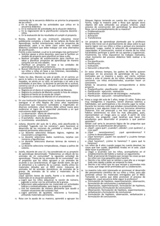 momento de la secuencia didáctica se prioriza la propuesta
de los niños?
a) En la ejecución de las actividades que utiliza en la
secuencia didáctica.
b) En la realización de actividades de la situación didáctica.
c) En la negociación de la planificación conjunta docente -
niños.
d) En la evaluación de los resultados al cumplir el proyecto.
10. Rosita, docente de una institución educativa inicial
polldocente completa, a través de los talleres de Rutas del
Aprendizaje, recibió orientaciones sobre los proyectos de
aprendizaje, pese a no tener claro sobre esta unidad
didáctica consideró que debe trabajar con esta alternativa
de planificación.
Frente a esta realidad, ¿cuál es la estrategia más pertinente?
a) Solicitar apoyo a otros docentes, para que le faciliten un
modelo de proyecto para planificar en base a ello.
b) Realizar jornadas de autoformación para clarificar sus
ideas y planificar proyectos de aprendizaje de manera
conjunta con las tres edades.
c) Planificar un proyecto en base a las unidades de
aprendizaje de los años anteriores.
d) Buscar Información y plantear proyectos de aprendizaje a
sus niños y niñas en base a sus Intereses, necesidades,
situaciones o hechos de su contexto.
11. Todos los días, Manolo va solo al jardín, en el camino un
perro le ladra y lo asusta, llega al jardín con los pantalones
mojados, se sienta en su sitio, no participa y no sale a las
actividades al aire libre. La docente se percata de su actitud,
conversa con él y lo atiende. ¿En qué instrumento registrará
lo acontecido?
a) Registra en el diario el comportamiento de Manolo.
b) Registra la conducta de Manolo usando la lista de cotejos.
c) Registra el hecho en la escala de Llckert.
d) Registra la conducta de Manolo en el anecdotario.
12. En una Institución Educativa Inicial, la docente Juana quiere
averiguar si el niño Napito de cinco años representa
situaciones que involucran cantidades y magnitudes en
diversos contextos. ¿Qué técnica debe utilizar Juana para
evidenciar el logro de la capacidad planteada y en qué
instrumento debe registrarlo?
a) La observación - diario de observación.
b) La observación - anecdotario.
c) El portafolio - diario de observación.
d) La entrevista - anecdotario.
13. Juliana, docente del aula de 5 años, está planificando la
actividad “Jugando con los números", para favorecer el
desarrollo de las nociones de cantidad y número. ¿Qué
material pertinente seleccionará?
a) La docente selecciona bloques lógicos, regletas de
Coussinalre y octogonitos.
b) La docente selecciona dados numéricos, tarjetas con
números y figurlformas.
c) La docente selecciona diversas láminas de número y
cantidad.
d) La docente selecciona rompecabezas, chapas y palitos de
colores.
14. Josefa, docente de una I.E.I, ha considerado en su proyecto
de aprendizaje denominado: “Elaboremos un álbum de los
animales de mi comunidad” la siguiente actividad de
aprendizaje: “Fiesta de los animales de mi comunidad” con
el propósito que los niños agrupen a ¡os animales de
acuerdo a sus características: el lugar donde viven, de qué
se alimentan y la cubierta de su cuerpo. Josefa utiliza los
materiales dotados por el MED como: máscaras de
animales, kit de animales domésticos, de animales de la
granja, de animales de la selva y materiales de la
comunidad.
¿Qué opinión tienes de Josefa, frente a la selección de
materiales en la situación planteada?
a) Logró que los niños adquieran la noción de número,
jugando a contar con los anlmalitos de la granja.
b) Seleccionó adecuadamente los materiales en actividades
lúdlcas y contextualizadas, para lograr su propósito.
c) Usó los materiales de manera pertinente que ayudó a
resolver situaciones del contexto real.
d) Logró patrones de Igualdad, relaciones y funciones,
utilizando materiales pertinentes.
15. Rosa con la ayuda de su maestra, aprendió a agrupar los
bloques lógicos teniendo en cuenta dos criterios color y
forma, luego la maestra pide a Rosa que agrupe otros
objetos del aula utilizando sus propios criterios. ¿Qué
proceso de construcción del aprendizaje ha desarrollado
Rosa, con el acompañamiento de su maestra?
a) Problematización
b) Exploración
c) Activación
d) Transferencia
16. Un proyecto de aprendizaje planteado por la profesora
María Inés Inició con el planteamiento de ¡deas sobre lo que
quería lograr con sus niños y niñas y porqué era necesario
abordarlo. Luego, realizó la selección de competencias y
capacidades. A continuación, motivó el interés de los niños
haciéndolos participar a partir de sus aportes y sugerencias.
Finalmente, los niños expusieron los trabajos realizados,
¿Qué momento del proceso didáctico faltó realizar a la
docente?
a) Pre planificación.
b) Planificación.
c) Evaluación.
d) Ejecución y desarrollo.
17. En estos últimos tiempos, los padres de familia quieren
participar en los procesos de aprendizaje de sus hijos,
motivados por ¡a maestra a quien, por cierto, estiman
mucho y ante el interés de los niños, ofrecen enseñarles
canciones. Los niños entusiasmados, acuerdan hacer un
cancionero.
Señale la secuencia didáctica correspondiente a dicho
proyecto.
a) Preplanificaclón - planificación - planificación.
b) Planificación - ejecución - evaluación.
c) Planificación - elaboración de estrategias - evaluación.
d) Planificación - ejecución - retroallmentación.
18. Estoy a cargo del aula de 5 años, tengo 15 niños. Todos son
muy Inteligentes e inquietos, tienen diversos talentos y
habilidades, son partlcipativos y les encanta jugar la ronda.
Durante los recreos noté que estaban consumiendo muchas
golosinas y que algunos traían en sus loncneras alimentos
chatarras. Eso me preocupó y me hizo pensar que sus
hábitos alimenticios no eran los más adecuados, pues,
representaban un riesgo para su salud. A partir de esta
situación, me pregunté: ¿qué tendrían que hacer mis
estudiantes para desarrollar el proyecto y qué podrían
aprender?
Señale cuál seria la secuencia lógica de las preguntas que
ayudarían en la planificación del proyecto:
a) ¿Qué?, ¿para qué?, ¿cuándo?, ¿dónde?, ¿con quiénes?, y
¿con qué?
b) ¿Qué necesitaremos?, ¿qué aprenderemos? Y
¿cómo lo desarrollaremos?
c) ¿Qué haremos?, ¿quién nos ayudará? y ¿cuánto tiempo
utilizaremos?
d) ¿Qué haremos?, ¿cómo lo haremos? Y ¿para qué lo
haremos?
19. Los niños de 4 años cuando juegan les cuesta devolver las
cosas que han usado, dejándolas tiradas en el aula. ¿Qué
debe hacer la profesora?
a) Llegar a acuerdos con los niños, acompañarlos en el
establecimiento del hábito y realizar un seguimiento.
b) Pedir al personal de limpieza que recojan las cosas ya que
los niños son muy pequeños para hacerlo.
c) Decirle a los niños que se sienten y que ella va a recoger
todo más rápido y poder así empezar la clase.
d) Decirle a los niños que los que recojan y acomodan más
cosas, que luego serán premiados por su colaboración.
20. La maestra Julia está interesada en promover el desarrollo
del pensamiento científico de sus niños y niñas, para ello
pretende utilizar los materiales entregados por el MED.
Tomando en cuenta que debe promover el proceso de
indagación, ¿qué secuencia debe seguir la profesora?
a) Formulación de hipótesis, experimentación, observación,
formulación de conclusiones y verbalización.
b) Observación, experimentación, formulación de hipótesis,
verbalización y formulación de conclusiones.
c) Observación, formulación de hipótesis, experimentación,
verbalización y formulación de conclusiones.
d) Formulación de hipótesis, observación, verbalización y
formulación de conclusiones.
 