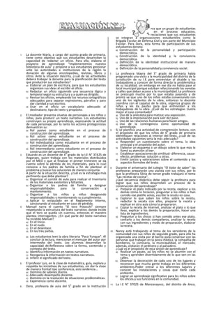 1. La docente María, a cargo del quinto grado de primaria,
tiene como objetivo que sus estudiantes desarrollen la
capacidad de redactar un oficio. Para ello, elabora el
proyecto de aprendizaje “Implementemos nuestra
biblioteca de aula" y propone a sus estudiantes gestionar
ante las autoridades e instituciones de la región la
donación de algunas enciclopedias, revistas, libros y
otros. Ante la situación descrita, ¿cuál de las actividades
deberá trabajar la docente para la planificación del texto
que producirán sus estudiantes?
a) Elaborar un plan de escritura, para que los estudiantes
organicen sus ideas al escribir el oficio.
b) Redactar un oficio siguiendo una secuencia lógica y
temporal según su estructura y a quién va dirigido.
c) Revisar los oficios, empleando los recursos ortográficos
adecuados para separar expresiones, párrafos y para
dar claridad a sus escritos.
d) Usar en el oficio un vocabulario adecuado al
destinatario, tipo de texto y propósito.
2. El mediador presenta siluetas de personajes a los niflos y
niñas, para producir un texto narrativo. Los estudiantes
construyen su propio aprendizaje, expresando la actitud
de cada personaje, por lo tanto los actores protagonistas
demuestran su:
a) Rol pasivo como estudiante en el proceso de
construcción del aprendizaje.
b) Rol activo como estudiante en el proceso de
construcción del aprendizaje.
c) Rol individualista como estudiante en el proceso de
construcción del aprendizaje.
d) Rol intermediario como estudiante en el proceso de
construcción del aprendizaje.
3. Eduardo es un docente de 4
o
grado de la I.E N° 37425 de
Angaraes, quien trabaja con los materiales distribuidos
por el MED y que al finalizar el primer trimestre se da
cuenta sobre la pérdida de los materiales, para lo cual
convoca a los padres de familia a fin de plantear el
problema y buscar las soluciones de manera conjunta.
A partir de la situación descrita, ¿cuál es la estrategia más
pertinente que debe plantear?
a) Organizar el comité de aula para realizar el Inventario
de los materiales existentes y faltantes.
b) Organizar a los padres de familia y designar
responsabilidades para la conservación y
mantenimiento.
c) Organizar a los niños y niñas designando
responsabilidades y monitoreando su cumplimiento.
d) Aplicar lo estipulado en el Reglamento Interno,
sancionando al estudiante en caso de pérdida.
4. Manuel narra el cuento “El toro Potocchl" siempre
respetando la estructura del texto narrativo; donde incide
que el toro se queda sin cuernos, entonces el maestro
plantea interrogantes. ¿En qué parte del texto narrativo
ha incidido Manuel?
a) En el Inicio.
b) En el nudo.
c) En el desenlace.
d) En las tres partes.
a) Los estudiantes leen la obra literaria “Paco Yunque”. Al
concluir la lectura, mencionan el mensaje del autor por
intermedio de! texto. Los alumnos desarrollan la
capacidad de:Reflexiona sobre la forma, contenido y
contexto del texto.
b) Identifica Información en textos narrativos.
c) Reorganiza la información en textos narrativos.
d) Infiere el significado del texto.
5. El profesor Luis, en la clase de matemática, guía, explora y
respalda las iniciativas de sus estudiantes, sin dar la clase
de manera frontal tipo conferencia, esto evidencia...
a) Dominio de saberes diarios.
b) Adecuado desempeño docente.
c) Dominio en la resolución de situaciones problemáticas.
d) Experiencia como docente.
6. Dora, profesora de aula del 5
o
grado en la Institución
Educativa N° 36526, observa que un grupo de estudiantes
participan activamente en el proceso educativo,
destacando entre sus apreciaciones que sus estudiantes
se Integran a organizaciones estudiantiles como la
Brigada Escolar de Defensa Civil y son parte del Municipio
Escolar. Para Dora, esta forma de participación de sus
estudiantes denota:
a) Construcción de la personalidad y participación
democrática.
b) Construcción de la identidad y la convivencia
democrática.
c) Definición de la identidad institucional de manera
democrática.
d) Definición de la personalidad y convivencia social.
7. La profesora Mayra del 5° grado de primaria había
programado una visita a la municipalidad del distrito de la
jurisdicción de su I.E para entrevistar al alcalde y los
trabajadores y conocer de forma directa la problemática
de su localidad, sin embargo en ese día no había pase al
local municipal porque estaban refaccionando las veredas
y calles que daban acceso a la municipalidad. La profesora
se preocupó mucho por lo que estaba pasando y de
pronto ve que uno de los niños estaba conversando con
uno de los vigilantes de la obra, entonces la docente
coordina con el capataz de la obra, organiza grupos de
niños y les da pautas para que entrevisten a los
trabajadores de la obra. ¿Cuál de las estrategias ¡lustra
mejor el caso comentado?
a) Uso de la anécdota para matizar una exposición.
b) Uso de la improvisación para salir de! paso.
c) Uso de las relaciones humanas para hacer amigos.
d) Uso de la contingencia como oportunidad de
aprendizaje.
8. Si se planifica una actividad de comprensión lectora, con
el propósito de que los niños de 6
o
grado de primaria
identifiquen relaciones al Interior del texto, ¿cuál de las
actividades siguientes sería la más adecuada?
a) Responder un cuestionarlo sobre el tema, la idea
principal y el propósito del autor.
b) Elaborar un esquema o un dibujo sobre lo que más le
llamó su atención al leer.
c) Establecer asociaciones de similitud- diferencia, causa-
efecto, problemas- solución u otras.
d) Emitir juicios y valoraciones sobre el contenido y los
aspectos formales del texto.
9. Durante el aniversario del colegio “El Valor de saber" las
profesoras prepararán una vianda con sus niños, por lo
que la profesora Silvia de tercer grado trabajará el tema
“Las recetas de cocina".
¿Qué secuencia didáctica debe seguir la profesora para
lograr que sus niños desarrollen un proceso de la
construcción del aprendizaje?
a) Preparar el plato indicado por la receta, explicar a los
demás cómo lo hicieron, preguntar a los niños si han
comido ese platillo antes, escribir la receta en casa.
b) Explorar lo que saben los niños sobre la receta,
redactar la receta con ellos, preparar la receta y
explicar en otra aula cómo la prepararon.
c) Copiar la receta de Internet, analizar el plato y lo que
lleva, explicar a los demás la preparación, hacer una
lista de ingredientes.
d) Preguntar a los chicos si han comido antes ese plato,
contarlo a los demás compañeros, analizar la receta
con sus Ingredientes y modo de preparación, elaborar
la receta.
10. Nancy está trabajando el tema de los servidores de la
comunidad con sus niños de segundo grado, para ello ha
organizado una visita por el barrio para conversar con las
personas que trabajan en la posta médica, la compañía de
bomberos, la comisaría, la municipalidad, el mercado;
además, visitarán el jardinero y al panadero.
¿Cuál es el propósito de esta sesión de aprendizaje?
a) Realizar un paseo, asi los niños no se aburren con el
tema y aprenden divertidamente de lo que ven en las
calles.
b) Observar la decoración de cada uno de los lugares y
reconocer que mucha gente trabaja en los diferentes
ambientes.Poder entrar a los diferentes lugares y
conocer las instalaciones y cosas que tiene cada
ambiente.
c) Lograr un aprendizaje significativo para los niños sobre
los oficios y sus funciones en la comunidad.
11. La I.E N° 37025 de Manzanayocc, del distrito de Anco,
 