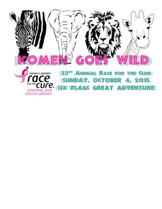  
KOMEN GOES WILD
22ND
ANNUAL RACE FOR THE CURE
Sunday, October 4, 2015
Six Flags Great Adventure
 