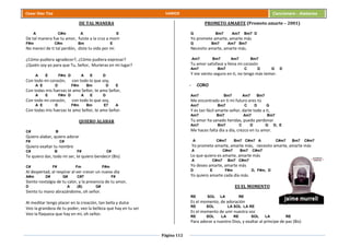 Página 112
Cesar Díaz Tiza VARIOS Cancionero - Alabanza
DE TAL MANERA
A C#m A E
De tal manera fue tu amor, fuiste a la cruz a morir
F#m C#m Bm E
No merecí de ti tal perdón, diste tu vida por mí.
¿Cómo pudiera agradecer?, ¿Cómo pudiera expresar?
¿Quién soy yo para que Tu, Señor, Murieras en mi lugar?
A E F#m D A E D
Con todo mi corazón, con todo lo que soy,
A E D F#m Bm D E
Con todas mis fuerzas te amo Señor, te amo Señor,
A E F#m D A E D
Con todo mi corazón, con todo lo que soy,
A E D F#m Bm E7 A
Con todas mis fuerzas te amo Señor, te amo Señor.
QUIERO ALABAR
C# B
Quiero alabar, quiero adorar
F# C#
Quiero exaltar tu nombre
C# B F# C#
Te quiero dar, todo mi ser, te quiero bendecir (Bis)
C# F# Fm F#m
Al despertad, al respirar al ver crecer un nuevo día
A#m D# G# C#7 F#
Siento nostalgia de tu calor, y la presencia de tu amor,
D A (B) G#
Siento tu mano abrazándome, oh señor.
Al meditar tengo placer en la creación, tan bella y dulce
Veo la grandeza de tu poder, veo la belleza que hay en tu ser
Veo la flaqueza que hay en mí, oh señor.
PROMETO AMARTE (Prometo amarte – 2001)
G Bm7 Am7 Bm7 D
Yo prometo amarte, amarte más
G Bm7 Am7 Bm7
Necesito amarte, amarte más.
Am7 Bm7 Am7 Bm7
Tu amor satisface y llena mi corazón
Am7 Bm7 C D G D
Y me siento seguro en ti, no tengo más temor.
- CORO
Am7 Bm7 Am7 Bm7
Me encontrado en ti mi futuro eres tú
Am7 Bm7 C D G
Y es tan fácil amarte señor, darte todo a ti,
Am7 Bm7 Am7 Bm7
Tu amor ha sanado heridas, puedo perdonar
Am7 Bm7 C D G D, E
Me haces falta día a día, crezco en tu amor.
A C#m7 Bm7 C#m7 A C#m7 Bm7 C#m7
Yo prometo amarte, amarte más, necesito amarte, amarte más
A C#m7 Bm7 C#m7
Lo que quiero es amarte, amarte más
A C#m7 Bm7 C#m7
Yo deseo amarte, amarte más
D E F#m D, F#m, D
Yo quiero amarte cada día más.
ES EL MOMENTO
RE SOL LA RE
Es el momento, de adoración
RE SOL LA SOL LA RE
Es el momento de unir nuestra voz
RE SOL LA RE SOL LA RE
Para adorar a nuestro Dios, y exaltar al príncipe de paz (Bis)
 