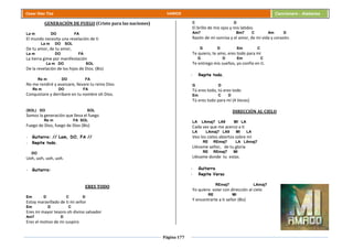 Página 177
Cesar Díaz Tiza VARIOS Cancionero - Alabanza
GENERACIÓN DE FUEGO (Cristo para las naciones)
La m DO FA
El mundo necesita una revelación de ti
La m DO SOL
De tu amor, de tu amor,
La m DO FA
La tierra gime por manifestación
La m DO SOL
De la revelación de los hijos de Dios. (Bis)
Re m DO FA
No me rendiré y avanzare, llevare tu reino Dios
Re m DO FA
Conquistare y derribare en tu nombre oh Dios.
(SOL) DO SOL
Somos la generación que lleva el fuego
Re m FA SOL
Fuego de Dios, fuego de Dios (Bis)
- Guitarra: // Lam, DO, FA //
- Repite todo.
DO
Uoh, uoh, uoh, uoh.
- Guitarra:
ERES TODO
Em D C D
Estoy maravillado de ti mi señor
Em D C
Eres mi mayor tesoro oh divino salvador
Am7 D
Eres el motivo de mi suspiro
C D
El brillo de mis ojos y mis latidos
Am7 Bm7 C Am D
Razón de mi sonrisa y el amor, de mi vida y corazón.
G D Em C
Te quiero, te amo, eres todo para mí
G D Em C
Te entrego mis sueños, yo confío en ti.
- Repite todo.
G D
Tú eres todo, tú eres todo
Em C D
Tú eres todo para mí (4 Veces)
DIRECCIÓN AL CIELO
LA LAmaj7 LA9 MI LA
Cada vez que me acerco a ti
LA LAmaj7 LA9 MI LA
Veo los cielos abiertos sobre mí
RE REmaj7 LA LAmaj7
Lléname señor, de tu gloria
RE REmaj7 MI
Llévame donde tu estas.
- Guitarra
- Repite Verso
REmaj7 LAmaj7
Yo quiero volar con dirección al cielo
RE MI
Y encontrarte a ti señor (Bis)
 