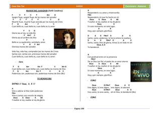 Página 180
Cesar Díaz Tiza VARIOS Cancionero - Alabanza
MANOS DEL SANADOR (Seth Condrey)
F C F C F Am G
Sangre fluye, sangre fluye, de las manos del sanador
F C F C F C G
Muerte huye, muerte huye vencida por las manos de Cristo
F G Am F C
Cuan bello es, cuan bello es, cuan bello es tu amor.
F C G
Gloria sea al rey, su vida dio
F Am7 C
Gloria sea al cordero de Dios
F C
Bello es su quebranto, santidad y amor
F G F Am
Gloriosa manos del sanador.
Vida hay, vida hay, compradas por las manos de Cristo
Santas son, santas son, preciosas manos del sanador
Cuan bello es, cuan bello es, cuan bello es tu amor.
- Coro.
F G Am Em F C Am G
Cuan bellas son, cuan bellas son, cuan bellas las manos de Dios
F G Am Em F C G C
Poderosas son, poderosas son, poderosas manos de Dios (Bis)
TE BENDECIRE
INTRO:// Dsus, A, E //
A
Vine a adorar al Dios todo poderoso
F#m
Vine a cantar una canción de alegría
Dsus E Dsus E A9
Y exaltar al rey, exaltar al rey de gloria.
A
Responderé a su amor y misericordia
F#m
Responderé a lo que ha hecho en mí
Dsus E Dsus E A9
Y exaltar al rey, exaltar al rey de gloria
Dsus E
En este momento, en este lugar,
D E
Hoy y por siempre, glorificar.
D A E F#m7 D A E
Santo, santo, poderoso, la tierra entera te exaltara
D A E F#m7 D A E
Santo, santo, Dios de gloria, reinas tú en todo mi ser
Dsus, A, E
Te bendeciré.
A
Con gratitud entro en la presencia
F#m7
De un Dios tan fiel, el padre de un amor eterno
Dsus E Dsus E A9
Y exaltar al rey, exaltar al rey de gloria
Dsus E
En este momento, en este lugar,
D E
Hoy y por siempre, glorificar.
- CORO
Dsus E-F#m7 Dsus A E
Eres digno, tú eres digno, eres digno, te adoraré.
Dsus E-F#m7 Dsus A E
Eres santo, tú eres santo, oh mi Dios, te bendeciré (Bis)
- CORO
 