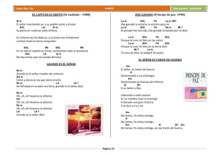 Página 32
Cesar Díaz Tiza VARIOS Cancionero - Alabanza
EL CAPITÁN ES CRISTO (Se exaltado – 1988)
Si m
El señor marchando va, y su pueblo junto a él esta
SOL LA Si m
Su gloria en nuestras vidas brillará,
Su victoria nos ha dado ya, y su brazo nos fortalecerá
Luchare hasta la tierra conquistar.
SOL RE SOL RE
En mi vida el capitán es Cristo, cantaremos ante su presencia
SOL LA Si m
No hay armas que nos pueda derrotar.
GRANDE ES EL SEÑOR
Re m
Grande es el señor creador del universo
Sol m
Canta y danza al rey que viene pronto
Re m LA LA 7
De felicidad el corazón nos llena, grande es el señor (bis)
Re m
Oh, oh, oh hosanna al altísimo
DO
Oh, oh, oh hosanna al altísimo
Re m
Oh, oh, oh hosanna al altísimo
LA LA 7
Grande es el señor (Bis)
HAS GANADO (Príncipe de paz- 1990)
La m SOL FA La m MI7
Has ganado la victoria, la victoria para mí
La m SOL FA Re m MI 7
Al pecado has vencido, has ganado la batalla por mi (bis)
La m SOL FA SOL
Porque tú eres mi Dios en los cielos
La m SOL FA SOL
Porque tú eres mi Dios en la tierra (bis)
MI 7 La m
Tú eres mi Dios, te alabaré (4 veces)
EL SEÑOR ES VARON DE GUERRA
Em
El señor es Varón de Guerra
D
Desarmando a sus enemigos
Em
Desarmando las fuerzas del infierno
B B7
El es Señor y Rey.
Liberando a todo cautivo
En su nombre huye el enemigo
A Ganado una gran Victoria
Y te dice a ti y a mí.
Em
No temas, Yo estoy contigo,
D
No temas, Yo estoy contigo,
Em B B7 Em
No temas, Yo estoy contigo, yo soy Varón de Guerra.
 