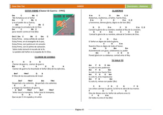Página 41
Cesar Díaz Tiza VARIOS Cancionero - Alabanza
ESTOY FIRME (Clamor de Guerra – 1995)
Dm C Bb C
Me fortalezco en el Señor
Dm C Bb C
y en el poder de su fuerza,
Dm C Bb C
me pongo la armadura de mi Dios
Dm C Bb C
para resistir contra el mal (Bis)
Dm C Dm C Bb C Dm C
Estoy firme, estoy ceñido de verdad
Estoy firme, en el evangelio de la paz,
Estoy firme, con justicia en mi corazón
Estoy firme, con el yelmo de salvación.
Sobre todo tomaré el escudo de la fe;
La palabra del Señor es la espada de mi Dios.
CLAMOR DE GUERRA
D G D G
Clamor de guerra, clamor de guerra
Bm G A D G A
Clamor de guerra ha levantado el Señor (Bis) de los ejércitos.
Bm7 F#m7 G A
El Dios de los escuadrones de Israel.
Bm7 F#m7 Bm F#m
Despertad a los valientes, despertad a los valientes
G A D
y vengan los hombres de guerra,
A Bm7 F#m7 Bm7 F#m7
Señor toca la trompeta, Señor toca la trompeta,
G A D
Que va por ti mi espada y mi amor.
ALABEMOS
E m C D Em C, D
Alabemos, exaltemos, al Señor, fuerte Dios,
E m C D E m C, D
y honremos, demos gloria, digno es de loor (Bis)
G D E m C D E m C, D
Cantad la gloria de su nombre, exaltad al Rey de la creación,
G D E m C D E m
Cantad la gloria de su nombre, adorad al Cordero de Dios.
C D E m
El Señor es digno de toda la gloria,
C D E m
Nuestro Dios es digno de todo el honor,
Am D Bm Em
Aclamémosle con gozo, celebremos su poder
Am D C D G
Poned gloria en su alabanza, cantad ante el Rey.
TU SOLO TÚ
Am F G E Am
tu solo tú eres poderoso
Am F G Am
tu solo tú eres fuerte Dios
Am F G E Am
tu solo tú, eres majestuoso
Am F G Am
tu solo tú, reinas con poder (Bis)
C G F G C G F G
Los cielos cuentan tu gloria, la tierra es obra de tus manos
F G F G
Dios de dioses eres tú, Señor de señores eres tú
F G A m
De todos tu eres el rey (Bis)
 