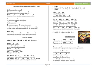 Página 54
Cesar Díaz Tiza VARIOS Cancionero - Alabanza
TE CORONAMOS (Muéstrame tu gloria – 2003)
F# m E D
No hay nadie como Tú Señor
F# m E D
No hay quien pueda hacer lo que haces Tú,
F# m E D F#m E D
Jesucristo, eterno Salvador, todopoderoso vencedor.
A D
Te coronamos Rey, eres Señor Jesús
E D E
Recibe adoración
A D
Te celebramos (Dios), a la muerte Tú venciste
E G F#m E D F#m
Tu vives, Eterno Señor, eterno señor, oh, oh, eterno señor.
Parte final:
G D Dm A
Eterno Señor, Eterno Señor, Eterno Señor, Eterno Señor.
EXALTAD AL REY
Intro: // BbMj7 - A7 Dm / Gm7 Am7 Dm F7 //
Bbmaj7 A7 Dm
Exaltad al Rey de Gloria
Gm7 Am7 Dm F7
Al que vive, reina y pronto volverá
Bbmaj7 A7 Dm
Toda lengua y todo pueblo
Gm7 Am7 Dm7 (Bb)
A sus pies adorarán. (Bis)
Dm Ebmaj7 Dm C Dm Eb Dm C
Poderoso en Majestad, Reinas sobre toda autoridad
Dm Ebmaj7 Dm C Dm Eb F C A7, Dm
Cielo y tierra pasarán, tu dominio es por la eternidad.
- CORO.
- Guitarra: // F9, Bb, F, Eb / Gm, F, Eb // Bb , F, B
- CORO:
Cmaj7 B7 Em
Exaltad al Rey de Gloria
Am7 Bm7 Em G7
Al que vive, reina y pronto volverá…
Em D Em6 C Am7 Bm7 Em
Toda lengua confesará: Jesucristo es el Señor
Em D Em6 C Am7 Bm7 Em
Admirable, Consolador, Eres Tú el gran yo Soy,
Em D Em6 C Am7 Bm7 Em
Sobre todo gobernarás, Todopoderoso Dios
Em D Em6 C Am7 Bm7 Em
Grande y fuerte, Hijo de Dios, Jesucristo el vencedor.
- SAXO: C, B, Em / Am, Bm, E, G
SEÑOR ERES FIEL
A9 E4sus G9 D
Señor eres fiel y tu misericordia eterna
A E4sus G
Señor eres fiel y tu misericordia eterna
D E F G
Gente de toda lengua y nación de generación a generación.
A E G D
Te adoramos hoy aleluya, aleluya
A E G D
te adoramos hoy eres señor,
A E G D
te adoramos hoy, aleluya, aleluya
F# m Fm G F G Am
te adoramos hoy eres, señor eres fiel.
 