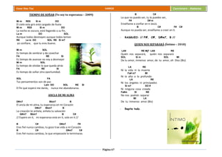 Página 67
Cesar Díaz Tiza VARIOS Cancionero - Alabanza
TIEMPO DE SOÑAR (Yo soy tu esperanza – 2009)
Mi m RE9 Si m DO
El cielo esta gris está cargado de lluvia
Mi m RE9 Si m DO
La noche es oscura, está llegando a su fin,
La m DO SOL
Aunque todos desmayen aunque todos teman
RE La m DO SOL RE Si m7
yo confiare, que tu eres bueno.
Mi m SOL
Es tiempo de sembrar y de cosechar
FA RE SI
Es tiempo de avanzar no voy a desmayar
Mi m SOL
Es tiempo de olvidar lo que queda atrás
FA RE SI
Es tiempo de soñar otra oportunidad.
SOL FA
Tus pensamientos son de paz
Lam DO SOL RE SI
El fin que espero me darás, nunca me abandonaras.
ANCLA DE MI ALMA
D#m7 Bbm7 B
El ancla de mi alma, tu esperanza en mi Corazón
D#m7 Bbm7 B
La creación te anhela, anhela tu salvación
G#m7 Bbm7 B C#
// Espero en ti, mi esperanza está en ti, solo en ti //
B C# D#m7 F#
Eres fiel nunca cambias, tu gozo trae vida a mi Corazón
B C# D#m7 C#
Eres fiel nunca cambias, lo que empezaste lo terminaras
B C#
Lo que no puedo ver, tu lo puedes ver,
F# D# m
Enséñame a confiar en ti Jesús
B C# F# C#
Aunque no pueda ver, enséñame a creer en ti.
- RASGUEO: // F#, C#, D#m7, B //
QUIEN NOS SEPARARÁ (Íntimo – 2010)
LA9 RE Mj7 LA9 RE
Quién nos separará, quién nos separará
SOL Si m SOL MI
De tu amor, inmenso amor, de tu amor, oh Dios (Bis)
LA RE
Ni la vida ni la muerte
Fa# m7 MI
Ni lo alto o lo profundo
LA RE
Ni los ángeles ni principados
Si m7 DO #
Ni ninguna cosa creada
Fa#m SI RE
No nos podrán separar
MI LA
De tu inmenso amor (Bis)
- Repite todo.
 