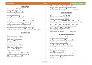 Página 8
Cesar Díaz Tiza VARIOS Cancionero - Alabanza
ROCA ETERNA
Nota real: DO #
C Am Em
Roca eterna, verdadero y fiel
F Dm G
Tú prometes cumplir con tu palabra
C Am Em
Roca eterna eres justo y fiel
F G C
Mi confianza siempre en ti pondré.
C Am Em
Mi refugio contra la tormenta, la torre de mi protección
F Dm G
Fortaleza en dificultades, mi escondedero eres tú,
C Am Em
Sanas todas mis enfermedades, consuelas todo mi dolor
F Dm G
Eres fuerza al sentir perderme, mi ayuda en necesidad. Sube 1/2 tono
TU ERES EL REY
E
Tú eres el Rey eterno es tu Reino
C#m7 Bm E
Tu eres Señor y tú has vencido
A F#m B
oh mi Dios, te alabamos.
E
Tú eres el Rey eterno es tú Reino
C#m7 Bm E
Tu eres Señor y no damos gloria
A F#m B C#
a nadie más tú eres Dios.
F#m B G#m C#m
Con tu poder y autoridad, venciste al enemigo
F#m G# C#m
Hoy mi gloria en tu victoria está
C#7 F#m B G#m C#m
y con tu excelsa autoridad, has declarado tu verdad
D A B
Tu gran poder has hecho ver Señor. Sube a FA
QUIEN ES COMO TU
FA SI b DO FA
Quien es como Tu, oh Dios eres sin igual
FA SIb FA DO
Quien es como tú, vestido de majestad
FA Lam DO Rem SI b DO FA
Maravilloso, grande es tu poder, quien es como tú, Señor (Bis)
FA DO SIb DO FA DO SI b DO
Tu diestra es poderosa Señor, tu poder la victoria ganó
FA La m Rem RE7 SI b
Dios es guerrero, su nombre es el Señor
Sol m SIb DO FA
Y yo le adoraré por siempre. Sube a SOL
SE EXALTA NUESTRO DIOS
C F C
Se exalta a nuestro Dios entre júbilo
C Bb G
Se exalta a nuestro dios al sonar de las trompetas
C F G C
Se exalta a nuestro Dios entre júbilo
Bb F C Bb G C
Con júbilo gritad a él, con júbilo gritad a él (Bis)
Am D
Con trompetas hay que celebrar
Am D
Aplaudamos a nuestro Señor
C F C F
Se exalta a nuestro Dios, se exalta a nuestro Dios
C G C
Se exalta a nuestro Dios oh sí.
 