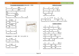 Página 94
Cesar Díaz Tiza VARIOS Cancionero - Alabanza
TE ALABARE MI BUEN JESÚS (Admirable – 1999)
E B C#m7 A
Eres Tú la única razón de mi adoración oh Jesús
E B C#m7 A
Eres Tú la esperanza que anhele tener oh Jesús
F#m7 B
Confié en ti me has ayudado
F#m7 Bsus4 B
Tu salvación me has regalado
E B9 A B
Hoy hay gozo en mi corazón, con mi canto te alabaré.
F# C# D#m7 B
Te alabaré, te glorificaré
F# C# B C#
Te alabaré, mi buen Jesús,
F# C# D#m7 B
Te alabaré, te glorificaré
F# C# B
Te alabaré, mi buen Jesús.
E A B
En todo tiempo te alabaré
E A B
En todo tiempo te adoraré.
Intermedio: G, D, Em7, C9 / G, D, C9 / D
G D Em7 C
Te alabaré, te glorificaré
G D C9 D
Te alabaré, mi buen Jesús. (Bis)
G D Em7 C
Te alabaré, te glorificaré
G D Gsus4
Te alabaré, mi buen Jesús.
BUENO ES ALABAR
G C D C D
Bueno es alabar oh Señor, tu nombre
G C D C9 D
Darte honra, gloria y honor, por siempre
G C D
Bueno es alabarte Jesús
Am7 D
Y gozarme en tu poder (Bis)
G C D C, D G C D
Porque grande eres Tú, grandes son tus obras
D G C D Em7 C D
Porque grande eres Tú, grande es tu amor, grande es tu gloria.
ALABAD A JEHOVA
C G F G
Alabad a Jehová habitantes de la tierra
C G F Am7 G
Alabad al Señor los que temen a su nombre
C G F G
Alabad a Jehová habitantes de la tierra
C G F Am7 G
Alabad al Señor los que temen a su nombre
E E7 Am
Alabadle, porque hizo maravillas en el mar
E E7 Am
Alabadle, porque quiso engrandecer a su pueblo
E E7 F G
Alabadle, alabadle, alabadle.
D A G Bm7 A
Alabad al Señor los que temen a su nombre
F# F#7 Bm
Alabadle, porque quiso revelarnos a su Hijo
F# F#7 Bm
Alabadle, porque Cristo nos dio vida eterna.
 