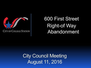 City Council Meeting
August 11, 2016
600 First Street
Right-of Way
Abandonment
 