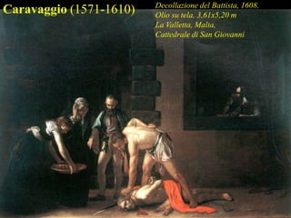 Caravaggio (1571-1610) Decollazione del Battista, 1608.
Olio su tela. 3,61x5,20 m
La Valletta, Malta,
Cattedrale di San Giovanni
 