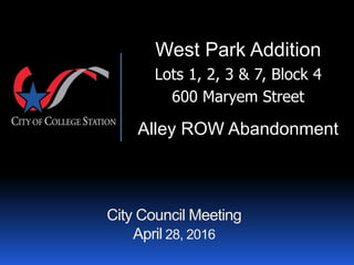 City Council Meeting
April 28, 2016
West Park Addition
Lots 1, 2, 3 & 7, Block 4
600 Maryem Street
Alley ROW Abandonment
 