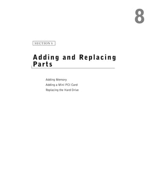 SECTION 8




Adding and Replacing
Pa r t s

     Adding Memory
     Adding a Mini PCI Card
     Replacing the Hard Drive
 