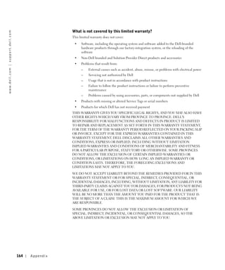What is not covered by this limited warranty?
w w w. d e l l . c o m | s u p p o r t . d e l l . c o m




                                                                            This limited warranty does not cover:
                                                                             •    Software, including the operating system and software added to the Dell-branded
                                                                                  hardware products through our factory-integration system, or the reloading of the
                                                                                  software
                                                                             •    Non-Dell branded and Solution Provider Direct products and accessories
                                                                             •    Problems that result from:
                                                                                  –    External causes such as accident, abuse, misuse, or problems with electrical power
                                                                                  –    Servicing not authorized by Dell
                                                                                  –    Usage that is not in accordance with product instructions
                                                                                  –    Failure to follow the product instructions or failure to perform preventive
                                                                                       maintenance
                                                                                  –    Problems caused by using accessories, parts, or components not supplied by Dell
                                                                             •    Products with missing or altered Service Tags or serial numbers
                                                                             •    Products for which Dell has not received payment
                                                                            THIS WARRANTY GIVES YOU SPECIFIC LEGAL RIGHTS, AND YOU MAY ALSO HAVE
                                                                            OTHER RIGHTS WHICH VARY FROM PROVINCE TO PROVINCE. DELL'S
                                                                            RESPONSIBILITY FOR MALFUNCTIONS AND DEFECTS IN PRODUCT IS LIMITED
                                                                            TO REPAIR AND REPLACEMENT AS SET FORTH IN THIS WARRANTY STATEMENT,
                                                                            FOR THE TERM OF THE WARRANTY PERIOD REFLECTED ON YOUR PACKING SLIP
                                                                            OR INVOICE. EXCEPT FOR THE EXPRESS WARRANTIES CONTAINED IN THIS
                                                                            WARRANTY STATEMENT, DELL DISCLAIMS ALL OTHER WARRANTIES AND
                                                                            CONDITIONS, EXPRESS OR IMPLIED, INCLUDING WITHOUT LIMITATION
                                                                            IMPLIED WARRANTIES AND CONDITIONS OF MERCHANTABILITY AND FITNESS
                                                                            FOR A PARTICULAR PURPOSE, STATUTORY OR OTHERWISE. SOME PROVINCES
                                                                            DO NOT ALLOW THE EXCLUSION OF CERTAIN IMPLIED WARRANTIES OR
                                                                            CONDITIONS, OR LIMITATIONS ON HOW LONG AN IMPLIED WARRANTY OR
                                                                            CONDITION LASTS. THEREFORE, THE FOREGOING EXCLUSIONS AND
                                                                            LIMITATIONS MAY NOT APPLY TO YOU.

                                                                            WE DO NOT ACCEPT LIABILITY BEYOND THE REMEDIES PROVIDED FOR IN THIS
                                                                            WARRANTY STATEMENT OR FOR SPECIAL, INDIRECT, CONSEQUENTIAL, OR
                                                                            INCIDENTAL DAMAGES, INCLUDING, WITHOUT LIMITATION, ANY LIABILITY FOR
                                                                            THIRD-PARTY CLAIMS AGAINST YOU FOR DAMAGES, FOR PRODUCTS NOT BEING
                                                                            AVAILABLE FOR USE, OR FOR LOST DATA OR LOST SOFTWARE. OUR LIABILITY
                                                                            WILL BE NO MORE THAN THE AMOUNT YOU PAID FOR THE PRODUCT THAT IS
                                                                            THE SUBJECT OF A CLAIM. THIS IS THE MAXIMUM AMOUNT FOR WHICH WE
                                                                            ARE RESPONSIBLE.

                                                                            SOME PROVINCES DO NOT ALLOW THE EXCLUSION OR LIMITATION OF
                                                                            SPECIAL, INDIRECT, INCIDENTAL, OR CONSEQUENTIAL DAMAGES, SO THE
                                                                            ABOVE LIMITATION OR EXCLUSION MAY NOT APPLY TO YOU.




                                                           164   Appendix
 