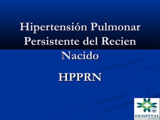 Hipertensión Pulmonar
Persistente del Recien
        Nacido
       HPPRN
 