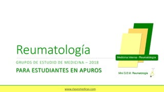 Reumatología
GRUPOS DE ESTUDIO DE MEDICINA – 2018
PARA ESTUDIANTES EN APUROS
www.clasesmedicas.com
 