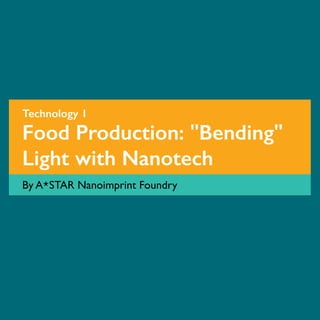Food Production: "Bending"
Light with Nanotech
By A*STAR Nanoimprint Foundry
Technology 1
 
