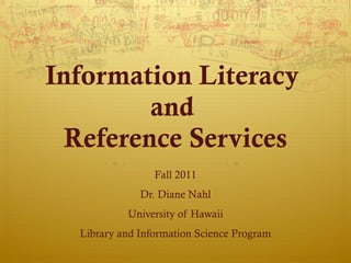 Information Literacy  and  Reference Services Fall 2011 Dr. Diane Nahl University of Hawaii Library and Information Science Program 