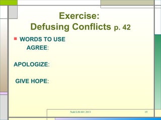 Exercise:
      Defusing Conflicts p. 42
   WORDS TO USE
     AGREE:

APOLOGIZE:

GIVE HOPE:




                   Nahl LIS 601 2013   19
 