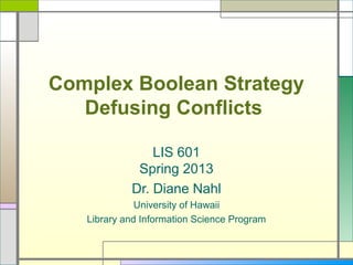 Complex Boolean Strategy
   Defusing Conflicts

                LIS 601
             Spring 2013
            Dr. Diane Nahl
              University of Hawaii
   Library and Information Science Program
 