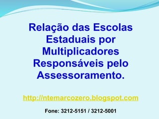 Relação das Escolas Estaduais por Multiplicadores Responsáveis pelo Assessoramento. http://ntemarcozero.blogspot.com Fone: 3212-5151 / 3212-5001 