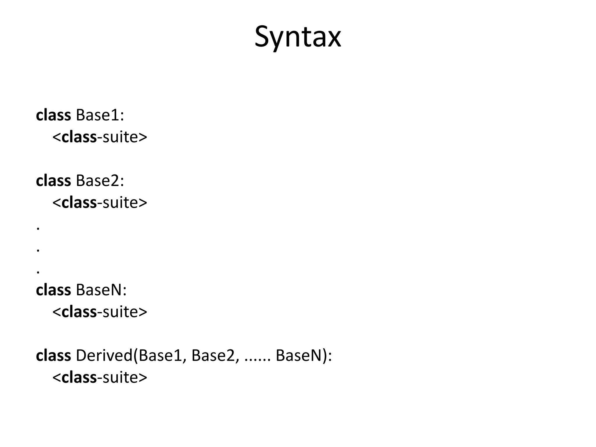 Syntax
class Base1:
<class-suite>
class Base2:
<class-suite>
.
.
.
class BaseN:
<class-suite>
class Derived(Base1, Base2, ...... BaseN):
<class-suite>
 