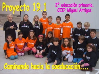 Proyecto 19.1 2º educación primaria. CEIP Miguel Artigas Caminando hacia la coeducación.... 