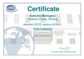 Certificate
Sokratis Marioglou
Hellenic Police, Greece
attended CEPOL webinar 05/2015
Child Trafficking
Date: 25 June 2015
Dr Ferenc Bánfi, CEPOL Director
 