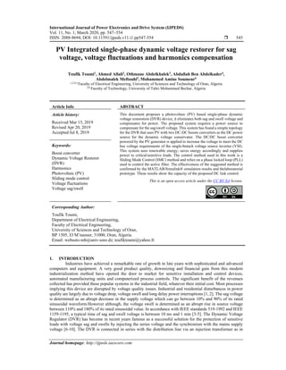 International Journal of Power Electronics and Drive System (IJPEDS)
Vol. 11, No. 1, March 2020, pp. 547~554
ISSN: 2088-8694, DOI: 10.11591/ijpeds.v11.i1.pp547-554  545
Journal homepage: http://ijpeds.iaescore.com
PV Integrated single-phase dynamic voltage restorer for sag
voltage, voltage fluctuations and harmonics compensation
Toufik Toumi1
, Ahmed Allali2
, Othmane Abdelkhalek3
, Abdallah Ben Abdelkader4
,
Abdelmalek Meftouhi5
, Mohammed Amine Soumeur6
1,2,4,5 Faculty of Electrical Engineering, University of Sciences and Technology of Oran, Algeria
3,6 Faculty of Technology, University of Tahri Mohammed Bechar, Algeria
Article Info ABSTRACT
Article history:
Received Mar 13, 2019
Revised Apr 20, 2019
Accepted Jul 8, 2019
This document proposes a photovoltaic (PV) based single-phase dynamic
voltage restoration (DVR) device, it eliminates both sag and swell voltage and
compensates for power. The proposed system requires a power source to
compensate for the sag/swell voltage. This system has found a simple topology
for the DVR that uses PV with two DC-DC boosts converters as the DC power
source for the dynamic voltage conservator. The DC/DC boost converter
powered by the PV generator is applied to increase the voltage to meet the DC
bus voltage requirements of the single-branch voltage source inverter (VSI).
This system uses renewable energy; saves energy accordingly and supplies
power to critical/sensitive loads. The control method used in this work is a
Sliding Mode Control (SMC) method and relies on a phase locked loop (PLL)
used to control the active filter. The effectiveness of the suggested method is
confirmed by the MATLAB/Simulink® simulation results and thelaboratorial
prototype. These results show the capacity of the proposed DC link control.
Keywords:
Boost converter
Dynamic Voltage Restorer
(DVR)
Harmonics
Photovoltaic (PV)
Sliding mode control
Voltage fluctuations
Voltage sag/swell
This is an open access article under the CC BY-SA license.
Corresponding Author:
Toufik Toumi,
Department of Electrical Engineering,
Faculty of Electrical Engineering,
University of Sciences and Technology of Oran,
BP 1505, El M’naouer, 31000, Oran, Algeria.
Email: webusto-mb@univ-usto.dz; toufiktoumi@yahoo.fr
1. INTRODUCTION
Industries have achieved a remarkable rate of growth in late years with sophisticated and advanced
computers and equipment. A very good product quality, downsizing and financial gain from this modern
industrialization method have opened the door to market for sensitive installation and control devices,
automated manufacturing units and computerized process controls. The significant benefit of the revenues
collected has provided these popular systems in the industrial field, whatever their initial cost. Most processes
implying this device are disrupted by voltage quality issues. Industrial and residential disturbances in power
quality are largely due to voltage drop, voltage swell and long delay power interruptions [1, 2]. The sag voltage
is determined as an abrupt decrease in the supply voltage which can go between 10% and 90% of its rated
sinusoidal waveform.However although, the voltage swell is determined as an abrupt rise in source voltage
between 110% and 180% of its rated sinusoidal value. In accordance with IEEE standards 519-1992 and IEEE
1159-1195, a typical time of sag and swell voltage is between 10 ms and 1 min [3-5]. The Dynamic Voltage
Regulator (DVR) has become in recent years famous as a successful solution for the protection of sensitive
loads with voltage sag and swells by injecting the series voltage and the synchronism with the mains supply
voltage [6-10]. The DVR is connected in series with the distribution line via an injection transformer as in
 