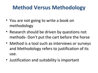 Method Versus Methodology
• You are not going to write a book on
methodology
• Research should be driven by questions not
...