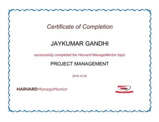 Certificate of Completion
JAYKUMAR GANDHI
successfully completed the Harvard ManageMentor topic
PROJECT MANAGEMENT
2016-12-30
 