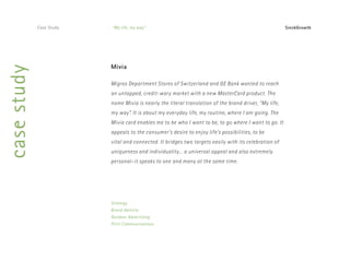 SieckGrowthMivia
Migros Department Stores
of Switzerland and GE Bank
Corporate Identity
Print Communications
Interactive / Web
Packaging
 