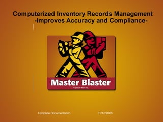Template Documentation 01/12/2006
Computerized Inventory Records Management
-Improves Accuracy and Compliance-
 