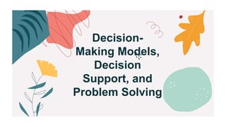 Decision-
Making Models,
Decision
Support, and
Problem Solving
 