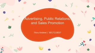 Advertising, Public Relations,
and Sales Promotion
Flora Andewi / 6017210037
 