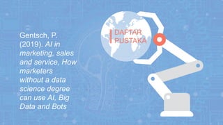 Gentsch, P.
(2019). AI in
marketing, sales
and service, How
marketers
without a data
science degree
can use AI, Big
Data and Bots
DAFTAR
PUSTAKA
 