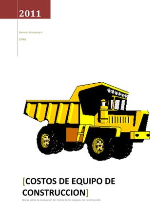 2011
Germán Urdaneta H
ESING.
[COSTOS DE EQUIPO DE
CONSTRUCCION]
Notas sobre la evaluación de costos de los equipos de construcción.
 