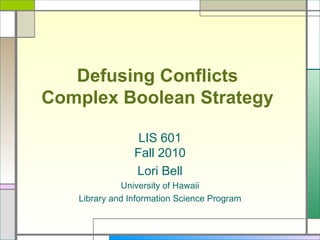 Defusing Conflicts  Complex Boolean Strategy   LIS 601 Fall 2010 Lori Bell University of Hawaii Library and Information Science Program 