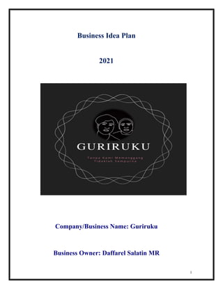 1
Business Idea Plan
2021
Company/Business Name: Guriruku
Business Owner: Daffarel Salatin MR
 