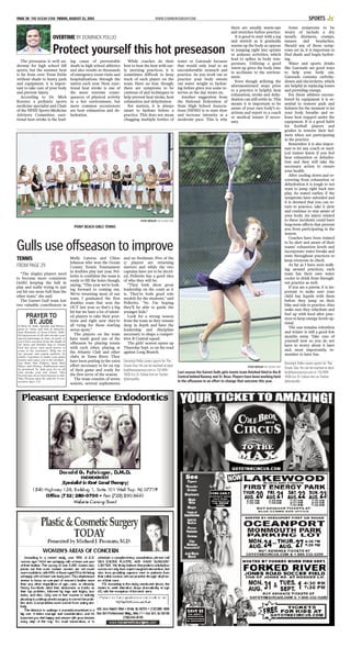 WWW.STARNEWSGROUP.COMPAGE 30 THE OCEAN STAR FRIDAY, AUGUST 21, 2015 SPORTS
The preseason is well un-
derway for high school fall
sports, but the summer heat
is far from over. From fields
without shade to heavy pads
and equipment, it is impor-
tant to take care of your body
and prevent injury.
According to Dr. Mick
Koester, a pediatric sports
medicine specialist and Chair
of the NFHS Sports Medicine
Advisory Committee, exer-
tional heat stroke is the lead-
ing cause of preventable
death in high school athletics
and also results in thousands
of emergency room visits and
hospitalizations through the
nation each year. Now, exer-
tional heat stroke is one of
the more extreme conse-
quences of physical activity
in a hot environment, but
more common occurrences
are heat exhaustion and de-
hydration.
While coaches do their
best to beat the heat with ear-
ly morning practices, it is
sometimes difficult to keep
track of each player on the
team. Have no fear, though;
there are symptoms to be
cautious of and techniques to
help prevent heat stroke, heat
exhaustion and dehydration.
For starters, it is always
smart to hydrate before a
practice. This does not mean
chugging multiple bottles of
water or Gatorade because
that would only lead to an
uncomfortable stomach and
practice. As you work out or
practice your body sweats
out water weight so hydrat-
ing before gives you some re-
serves as the day wears on.
Another suggestion from
the National Federation of
State High School Associa-
tions [NFHS] is to start slow
and increase intensity at a
moderate pace. This is why
there are usually warm-ups
and stretches before practice.
It is good to start with a jog
and stretch as it gradually
warms up the body as oppose
to jumping right into sprints
or arduous activities, which
lead to spikes in body tem-
perature. Utilizing a good
warm up gives the body time
to acclimate to the environ-
ment.
Even though utilizing the
aforementioned steps prior
to a practice is helpful, heat
exhaustion, stroke and dehy-
dration can still settle in. This
means it is important to be
aware of your own body’s re-
actions and report to a coach
or medical trainer if neces-
sary.
Some symptoms to be
weary of include a dry
mouth, dizziness, cramps,
nausea and headaches.
Should any of those symp-
toms set in, it is important to
find shade and begin hydrat-
ing.
Water and sports drinks
like Gatorade are good ways
to help your body out.
Gatorade contains carbohy-
drates and electrolytes, which
are helpful in replacing losses
and providing energy.
For those athletes encum-
bered by equipment it is es-
sential to remove pads and
helmets for the moment to let
your body breathe and re-
lease heat trapped under the
equipment. It is a good habit
for football players and
goalies to remove their hel-
mets when not participating
in the practice.
Remember it is also impor-
tant to let any coach or med-
ical trainer know if you feel
heat exhaustion or dehydra-
tion and they will take the
necessary action to ensure
your health.
After cooling down and re-
covering from exhaustion or
dehydration it is tough to not
want to jump right back into
play. As stated earlier, if the
symptoms have subsided and
it is deemed that you can re-
turn to practice, take it slow
and continue to stay aware of
your body. An injury related
to these incidents could have
long-term effects that prevent
you from participating in the
season.
Coaches have been trained
to be alert and aware of their
teams’ exhaustion levels and
incorporate water breaks and
rests throughout practices to
keep everyone in check.
As far as I have seen walk-
ing around practices, each
team has their own water
cooler to drink from through-
out practice as well.
If you are a parent, it is im-
portant to make sure your
child has liquids with them
before they jump on their
bike and ride to practice. Also
make sure they rehydrate and
fuel up with food after prac-
tices to keep energy levels op-
timal.
The sun remains relentless
and winter is still a good few
months away. Take care of
yourself now so you do not
have to worry about it later
and, most importantly, re-
member to have fun.
Dominick Pollio covers sports for The
Ocean Star. He can be reached at dpol-
lio@theoceanstar.com or 732-899-
7606 Ext 15. Follow him on Twitter
@dompollio.
OVERTIME BY DOMINICK POLLIO
Protect yourself this hot preseason
STEVE WEXLER THE OCEAN STAR
Last season the Garnet Gulls girls tennis team finished third in the B
Central behind Ranney and St. Rose. Players have been working hard
in the offseason in an effort to change that outcome this year.
STEVE WEXLER THE OCEAN STAR
POINT BEACH GIRLS TENNIS
“The singles players need
to become more consistent
[with] keeping the ball in
play and really trying to just
out hit one more ball than the
other team,” she said.
The Garnet Gull team lost
two valuable contributors in
Molly Laterza and Chloe
Johnson who won the Ocean
County Tennis Tournament
in doubles play last year. Pel-
lerito is confident the team is
ready to fill the holes though,
saying, “This year we’re look-
ing forward to coming out.
We’re returning most of our
team. I graduated the first
doubles team that won the
OCT last year so that’s a big
hit but we have a lot of talent-
ed players to take their posi-
tions and right now they’re
all vying for those starting
seven spots.”
The players on the team
have made good use of the
offseason by playing tennis
with each other, playing at
the Atlantic Club and other
clubs in Toms River. They
have been putting in the extra
effort necessary to be on top
of their game and ready for
the first serve of the season.
The team consists of seven
seniors, several sophomores
and no freshman. Five of the
17 players are returning
starters and while the two
captains have yet to be decid-
ed, Pellerito has a good idea
of who they will be.
“They both show great
leadership on the court as it
is. They’re both good role
models for the students,” said
Pellerito. “So I’m hoping
they’ll be able to guide the
younger kids.”
Look for a strong season
from the team as they remain
deep in depth and have the
leadership and discipline
necessary to shape a compet-
itive B Central squad.
The girls’ season opens up
Thursday Sept. 10 on the road
against Long Branch.
Dominick Pollio covers sports for The
Ocean Star. He can be reached at dpol-
lio@theoceanstar.com or 732-899-
7606 Ext 15. Follow him on Twitter
@dompollio.
Gulls use offseason to improve
TENNIS
FROM PAGE 29
PRAYER TO
ST. JUDEO Holy St. Jude, Apostle and Martyr,
great in virtue and rich in miracles,
near Kinsman of Jesus Christ, faith-
ful intercessor of all who invoke your
special patronage in time of need, to
you I have recourse from the depth of
my heart and humbly beg to whom
God has given such great power to
come to my assistance. Help me in
my present and urgent petition. In
return, I promise to make your name
known and cause you to be invoked.
Say three Our Fathers, three Hail
Marys and Glorias. Publication must
be promised. St. Jude pray for us all
who invoke your aid. Amen. This
Novena has never been known to fail.
This Novena must be said for 9 con-
secutive days. LS
 