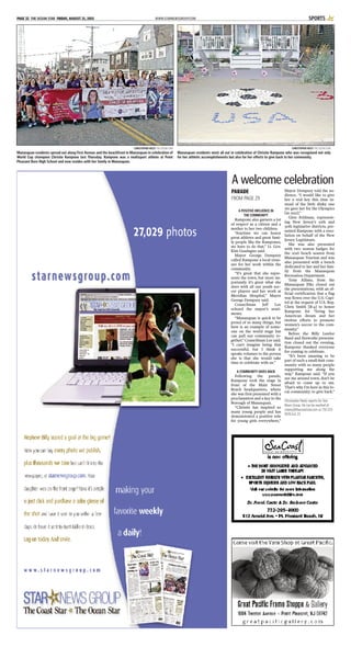 WWW.STARNEWSGROUP.COMPAGE 32 THE OCEAN STAR FRIDAY, AUGUST 21, 2015 SPORTS
CHRISTOPHER NEELY THE OCEAN STAR
Manasquan residents spread out along First Avenue and the beachfront in Manasquan in celebration of
World Cup champion Christie Rampone last Thursday. Rampone was a multisport athlete at Point
Pleasant Boro High School and now resides with her family in Manasquan.
CHRISTOPHER NEELY THE OCEAN STAR
Manasquan residents went all out in celebration of Christie Rampone who was recognized not only
for her athletic accomplishments but also for her efforts to give back to her community.
A POSITIVE INFLUENCE IN
THE COMMUNITY
Rampone also garners a lot
of respect as a citizen and a
mother to her two children.
“Anytime we can honor
great athletes and great fami-
ly people like the Rampones,
we have to do that,” Lt. Gov.
Kim Guadagno said.
Mayor George Dempsey
called Rampone a local treas-
ure for her work within the
community.
“It’s great that she repre-
sents the town, but more im-
portantly it’s great what she
does with all our youth soc-
cer players and her work at
Meridian Hospital,” Mayor
George Dempsey said.
Councilman Jeff Lee
echoed the mayor’s senti-
ments.
“Manasquan is quick to be
proud of so many things, but
here is an example of some-
one on the world stage but
can pull our community to-
gether,” Councilman Lee said.
“I can’t imagine being that
successful, but I think it
speaks volumes to the person
she is that she would take
time to celebrate with us.”
A COMMUNITY GIVES BACK
Following the parade,
Rampone took the stage in
front of the Main Street
Beach headquarters, where
she was first presented with a
proclamation and a key to the
Borough of Manasquan.
“Christie has inspired so
many young people and has
demonstrated a positive role
for young girls everywhere,”
Mayor Dempsey told the au-
dience. “I would like to give
her a real key this time in-
stead of the little dinky one
we gave her for the Olympics
[in 2012].”
Glen Feldman, represent-
ing New Jersey’s 10th and
30th legislative districts, pre-
sented Rampone with a reso-
lution on behalf of the New
Jersey Legislature.
She was also presented
with two season badges for
the 2016 beach season from
Manasquan Tourism and was
also presented with a bench
dedicated to her and her fam-
ily from the Manasquan
Recreation Department.
Tony Alfano, from the
Manasquan Elks closed out
the presentations, with an of-
ficial certification that a flag
was flown over the U.S. Capi-
tol at the request of U.S. Rep.
Chris Smith [R-4] to honor
Rampone for “living her
American dream and her
tireless efforts to promote
women’s soccer to the com-
munity.”
Before the Billy Lawlor
Band and fireworks presenta-
tion closed out the evening,
Rampone thanked everyone
for coming to celebrate.
“It’s been amazing to be
part of such a small-knit com-
munity with so many people
supporting me along the
way,” Rampone said. “If you
see me around town, don’t be
afraid to come up to me.
That’s why I’m here in this lo-
cal community; to give back.”
Christopher Neely reports for Star
News Group. He can be reached at
cneely@thecoaststar.com or 732-223-
0076 Ext 23.
A welcome celebration
PARADE
FROM PAGE 29
 