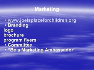 Marketing www.joelsplaceforchildren.org Branding logo brochure program flyers Committee “ Be a Marketing Ambassador” 