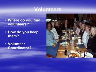 Volunteers Where do you find volunteers? How do you keep them? Volunteer Coordinator? 