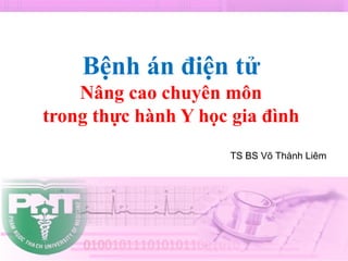 Bệnh án điện tử
Nâng cao chuyên môn
trong thực hành Y học gia đình
TS BS Võ Thành Liêm
 