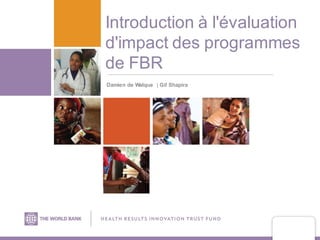 Introduction à l'évaluation
d'impact des programmes
de FBR
Damien de Walque | Gil Shapira
 