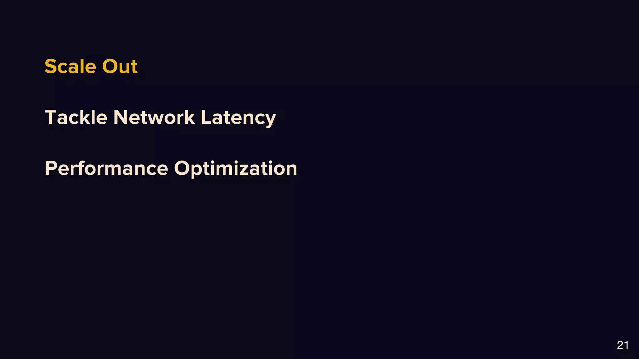 Scale Out
Tackle Network Latency
Performance Optimization
21
 