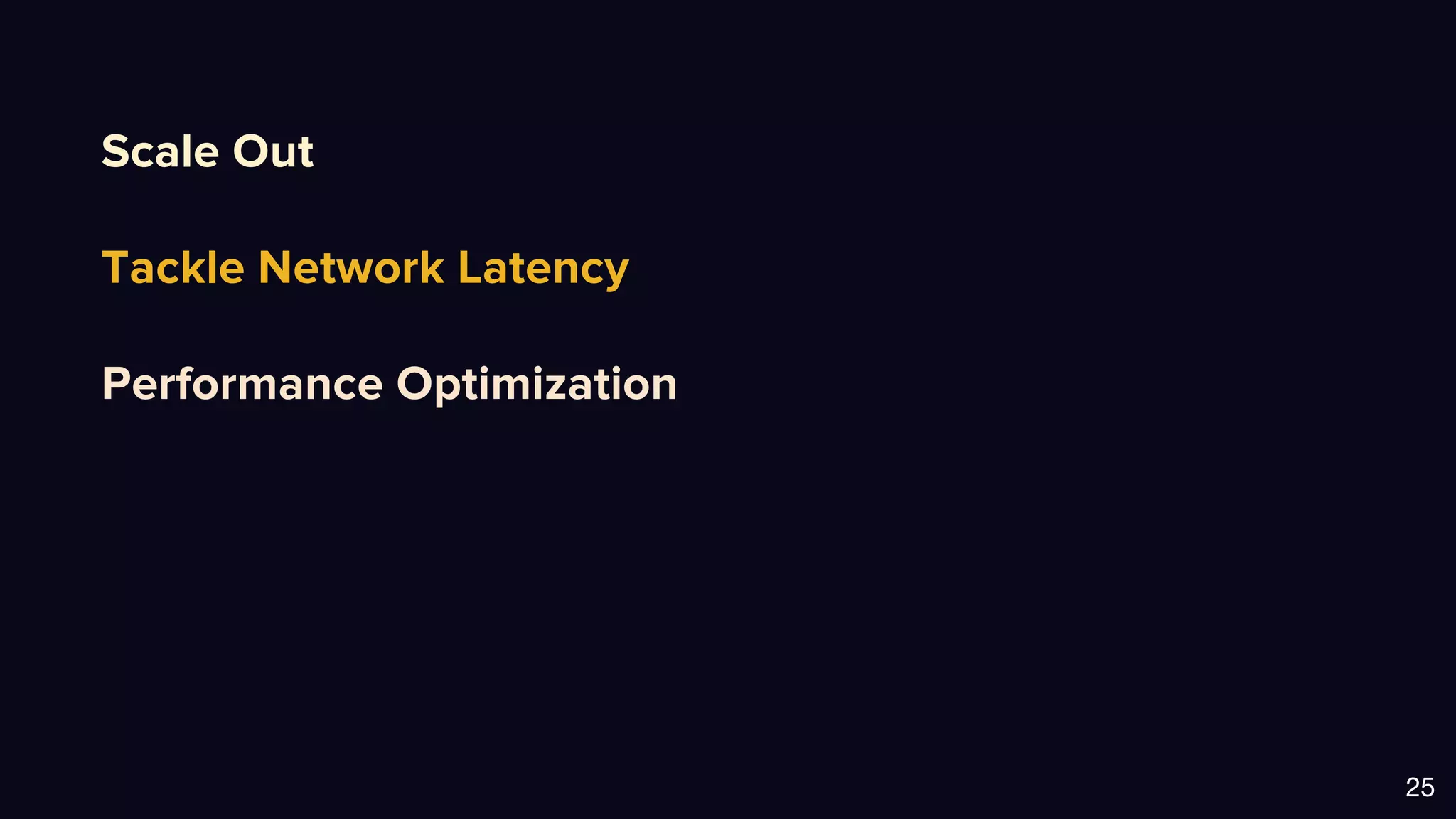 Scale Out
Tackle Network Latency
Performance Optimization
25
 